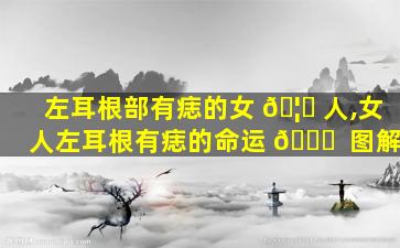 左耳根部有痣的女 🦁 人,女人左耳根有痣的命运 🐕  图解